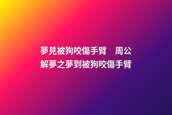 夢見被狗咬傷手臂　周公解夢之夢到被狗咬傷手臂